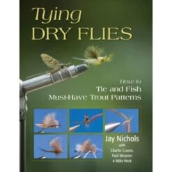 Tying Dry Flies: How To Tie And Fish Must-Have Trout Patterns By Jay Nichols