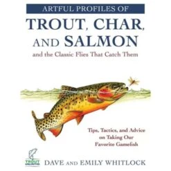 Artful Profiles Of Trout, Char, And Salmon And The Classic Flies That Catch Them By Dave Whitlock & Emily Whitlock