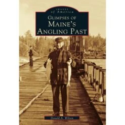 Images Of America: Glimpses Of Maine's Angling Past By Donald A. Wilson