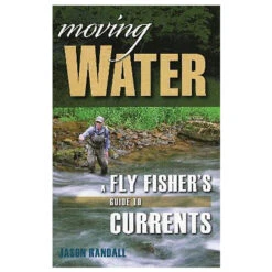 Moving Water: A Fly Fisher's Guide To Currents By Jason Randall